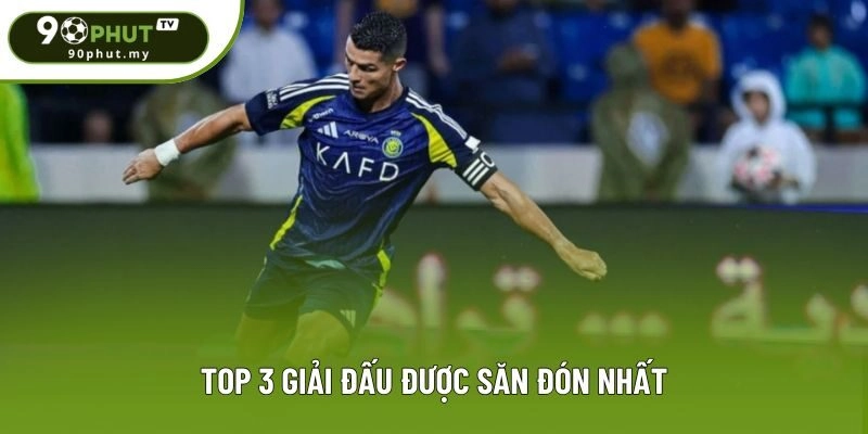 Top 3 giải đấu được săn đón nhất Top 3 giải đấu được săn đón nhất