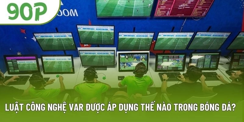 Luật Công Nghệ VAR Được Áp Dụng Thế Nào Trong Bóng Đá?