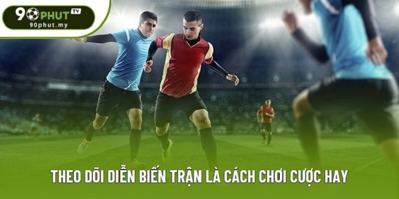 Theo dõi diễn biến trận là cách chơi cược hay Theo dõi diễn biến trận là cách chơi cược hay
